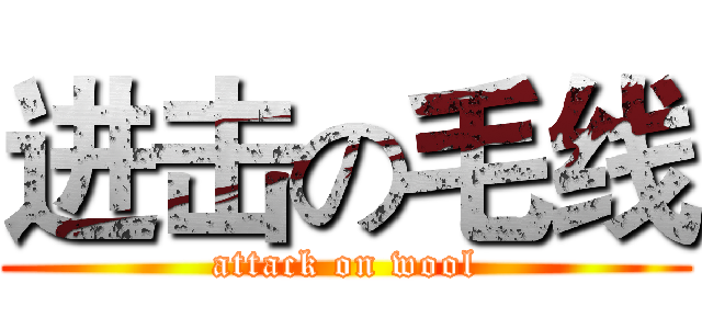进击の毛线 (attack on wool)