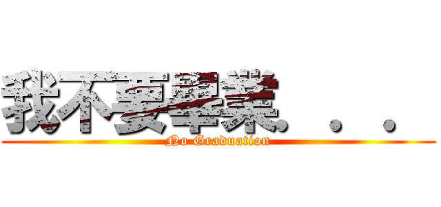 我不要畢業．．． (No Graduation)