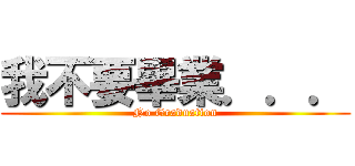 我不要畢業．．． (No Graduation)