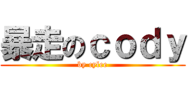 暴走のｃｏｄｙ (by cylee)