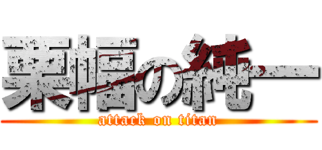 栗幅の純一 (attack on titan)