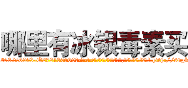 哪里有冰银毒素买 (哪里有冰银毒素买【电-186x2687x6963-Q278180069元-吉-药-业】我们做的是长期生意,靠的是老客户长期支持 http://sngk.net/kO3bhW
)