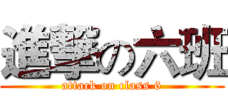 進撃の六班 (attack on class 6)