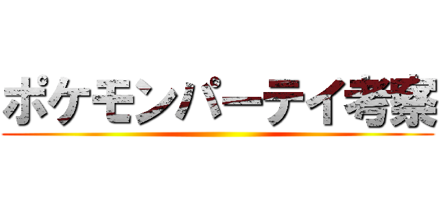 ポケモンパーテイ考察 ()