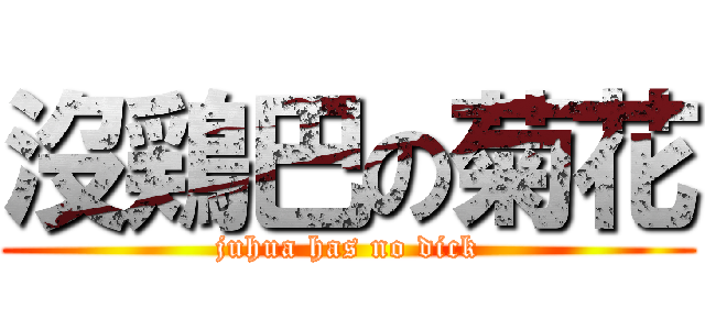 沒鶏巴の菊花 (juhua has no dick)
