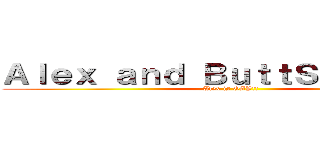 Ａｌｅｘ ａｎｄ ＢｕｔｔＳＥＸ！！！！！ (Alex is GAY!!)