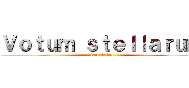 Ｖｏｔｕｍ ｓｔｅｌｌａｒｕｍ (icnoclasm)