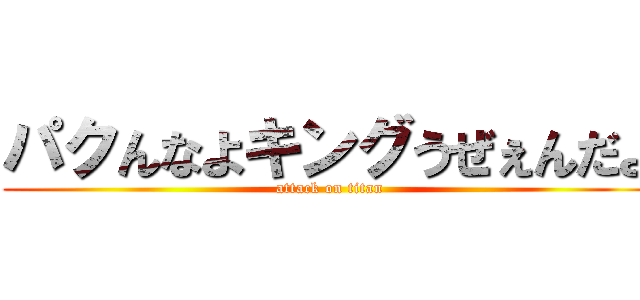 パクんなよキングうぜぇんだよ (attack on titan)