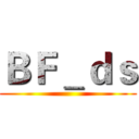 ＢＦ＿ｄｓ ()