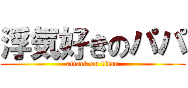 浮気好きのパパ (attack on titan)