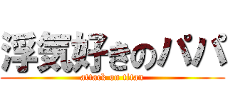 浮気好きのパパ (attack on titan)
