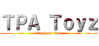 ＴＰＡ Ｔｏｙｚ (attack on titan)
