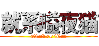 就系嗌夜猫 (attack on titan)