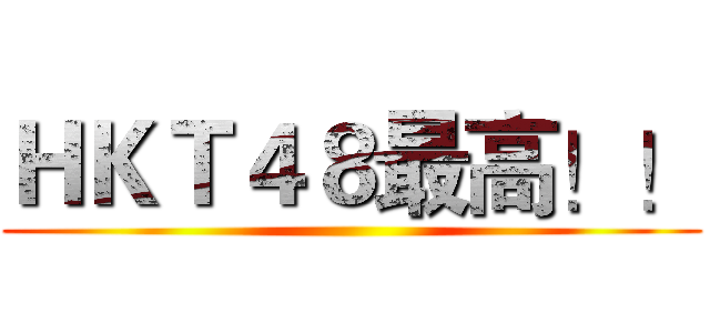 ＨＫＴ４８最高！！ ()