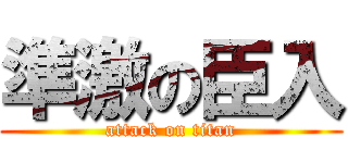 準激の臣入 (attack on titan)