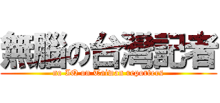無腦の台灣記者 (no IQ on Taiwan reporters)