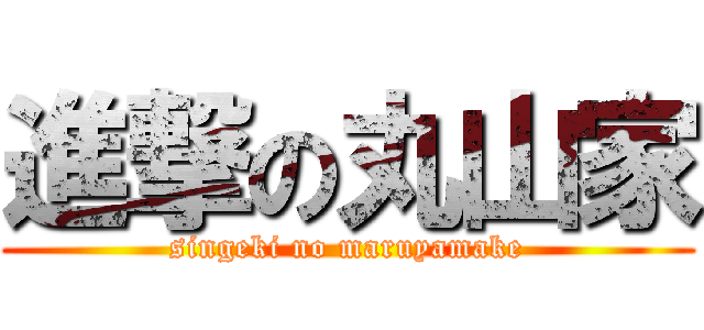 進撃の丸山家 (singeki no maruyamake)