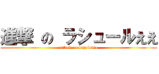 進撃 の ラシュールええ (attack on lappissia)