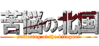 苦悩の北国 (suffering of the kitaguni)