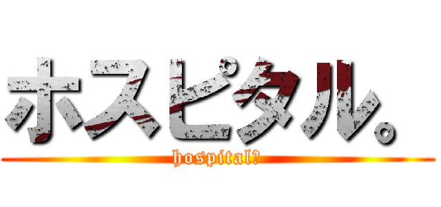 ホスピタル。 (hospital。)