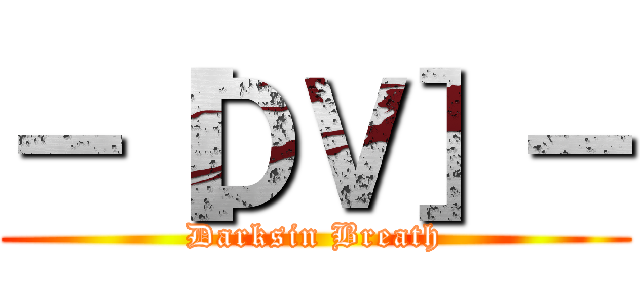－［ＤＶ］－ (Darksin Breath)