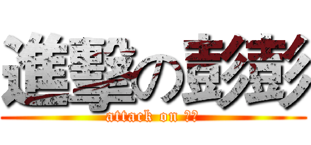 進擊の彭彭 (attack on 彭彭)