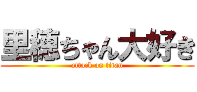 里穂ちゃん大好き (attack on titan)