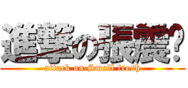 進撃の張震钦 (attack on Small fresh)