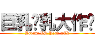 巨乳贫乳大作战 (Breast VS Poor milk)