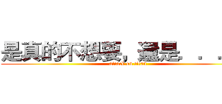 是真的不想要，還是．．．． (attack on titan)