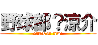 野球部？涼介 (attack on titan)