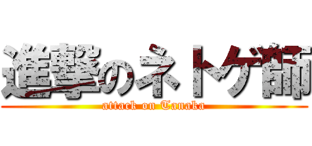 進撃のネトゲ師 (attack on Tanaka)