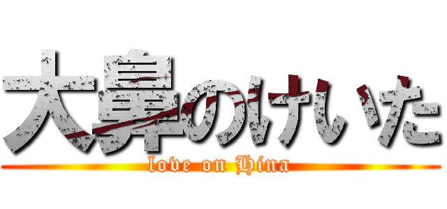 大鼻のけいた (love on Hina)