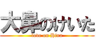 大鼻のけいた (love on Hina)