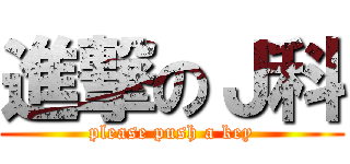 進撃のＪ科 (please push a key)