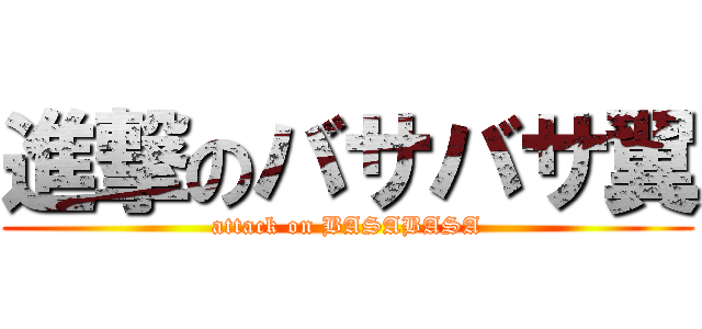 進撃のバサバサ翼 (attack on BASABASA)