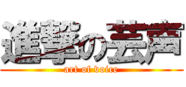 進撃の芸声 (art of voice)