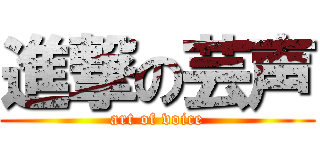 進撃の芸声 (art of voice)