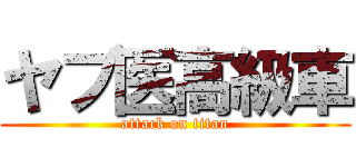 ヤブ医高級車 (attack on titan)