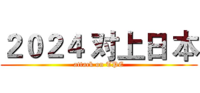 ２０２４ 对上日 本 (attack on TPE)