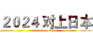 ２０２４ 对上日 本 (attack on TPE)