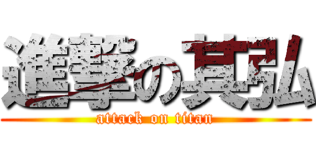 進撃の其弘 (attack on titan)