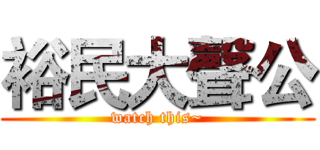 裕民大聲公 (watch this~)
