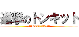 進撃のトンキット (attack on tongid)