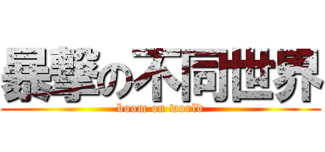 暴撃の不同世界 (boom on world)