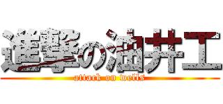 進撃の油井工 (attack on wells)