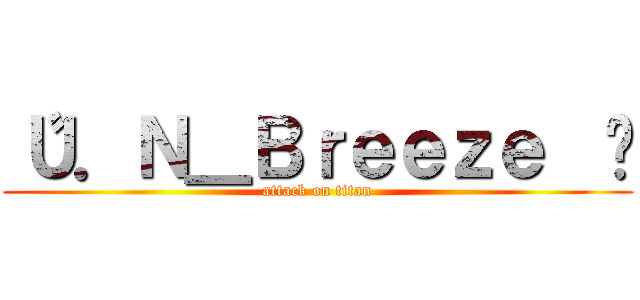 〝Ｕ．Ｎ＿Ｂｒｅｅｚｅ  〞 (attack on titan)