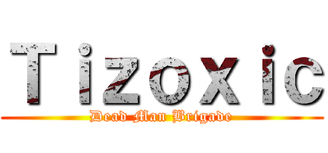 Ｔｉｚｏｘｉｃ (Dead Man Brigade)