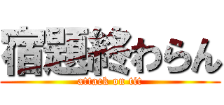 宿題終わらん (attack on tit)