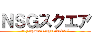 ＮＳＧスクエア (nsg square campus festival)